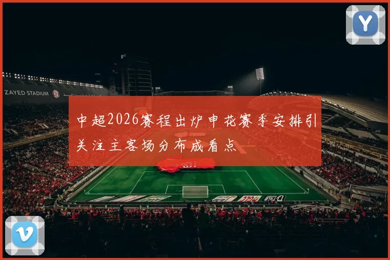 中超2026赛程出炉申花赛季安排引关注主客场分布成看点