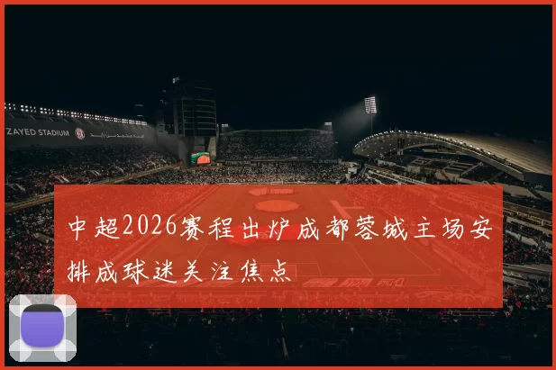 中超2026赛程出炉成都蓉城主场安排成球迷关注焦点