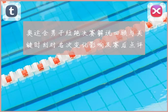 奥运会男子短跑决赛解说回顾与关键时刻对名次变化影响及赛后点评