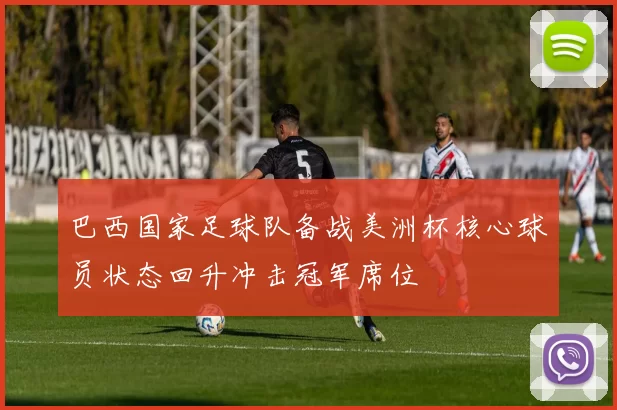 巴西国家足球队备战美洲杯核心球员状态回升冲击冠军席位