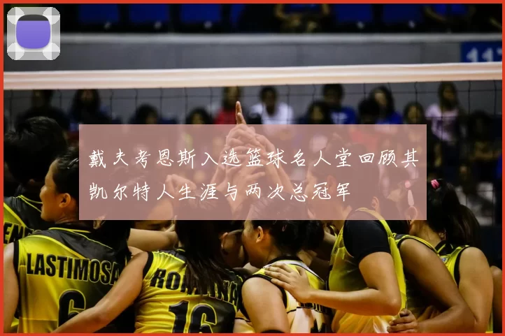 戴夫考恩斯入选篮球名人堂回顾其凯尔特人生涯与两次总冠军