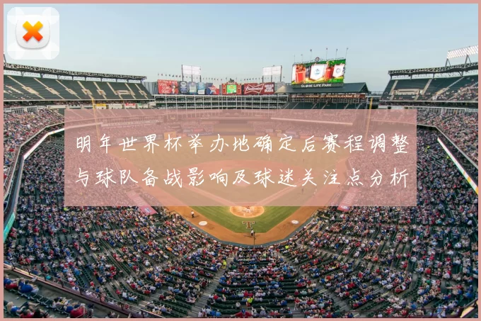 明年世界杯举办地确定后赛程调整与球队备战影响及球迷关注点分析