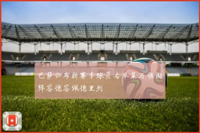 巴萨公布新赛季球员名单莱万领衔阵容德容佩德里列