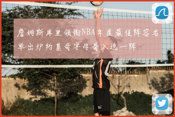 詹姆斯库里领衔NBA年度最佳阵容名单出炉约基奇字母哥入选一阵