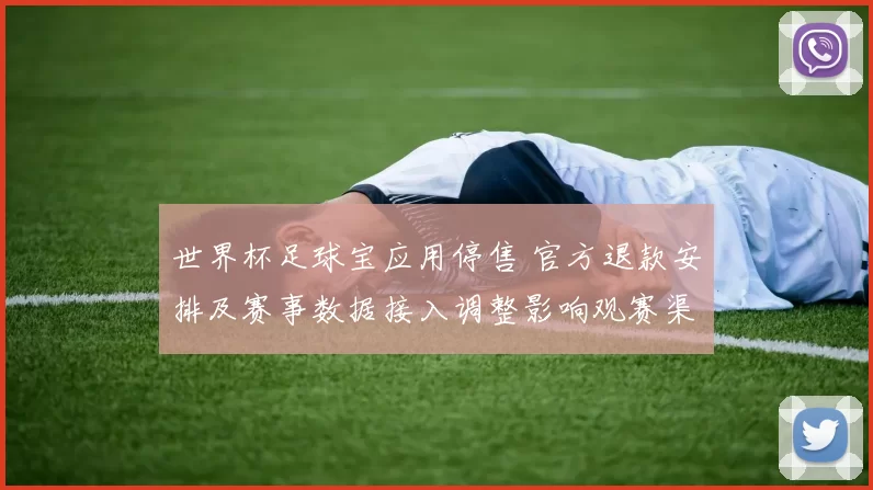 世界杯足球宝应用停售 官方退款安排及赛事数据接入调整影响观赛渠道