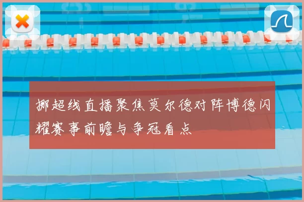 挪超线直播聚焦莫尔德对阵博德闪耀赛事前瞻与争冠看点