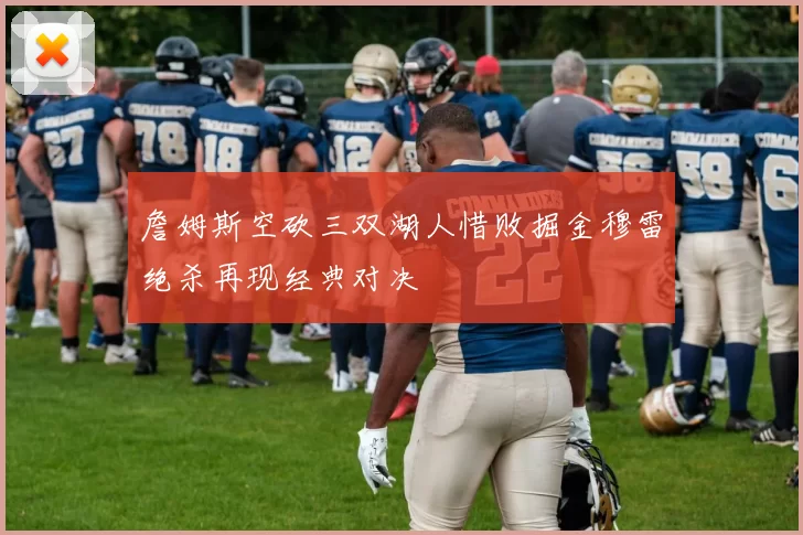 詹姆斯空砍三双湖人惜败掘金穆雷绝杀再现经典对决