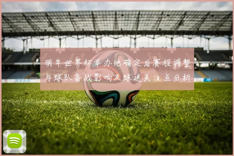 明年世界杯举办地确定后赛程调整与球队备战影响及球迷关注点分析