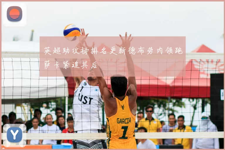 英超助攻榜排名更新德布劳内领跑萨卡紧追其后