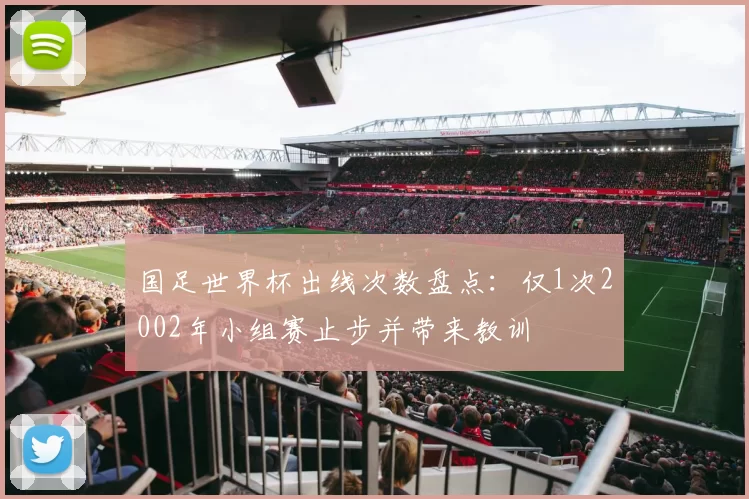 国足世界杯出线次数盘点：仅1次2002年小组赛止步并带来教训