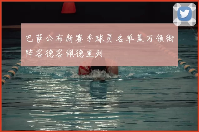 巴萨公布新赛季球员名单莱万领衔阵容德容佩德里列