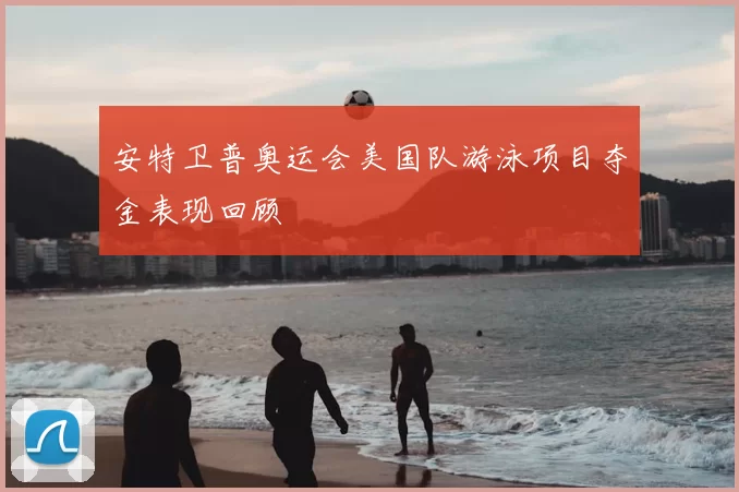 安特卫普奥运会美国队游泳项目夺金表现回顾