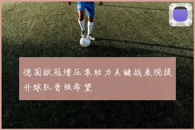 德国欧冠增压泵助力关键战表现提升球队晋级希望