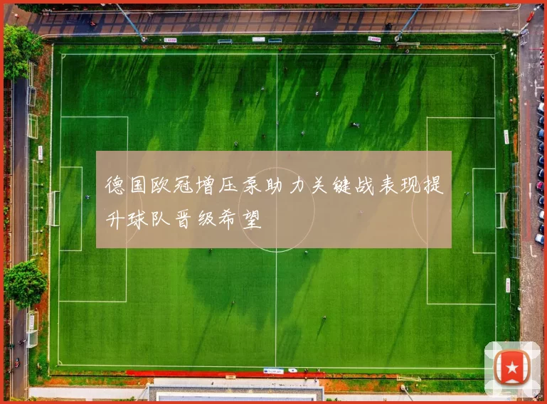 德国欧冠增压泵助力关键战表现提升球队晋级希望
