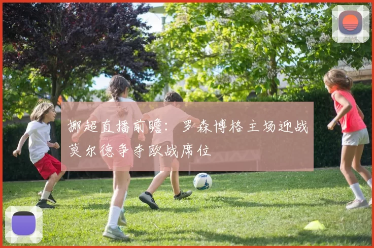 挪超直播前瞻：罗森博格主场迎战莫尔德争夺欧战席位