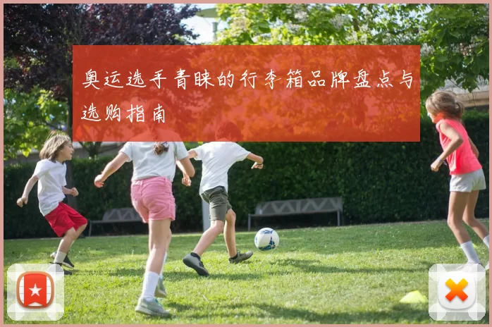 奥运选手青睐的行李箱品牌盘点与选购指南