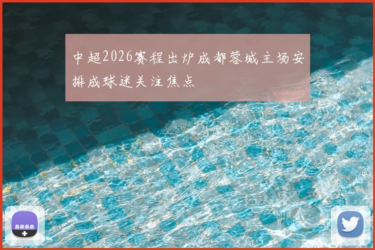 中超2026赛程出炉成都蓉城主场安排成球迷关注焦点