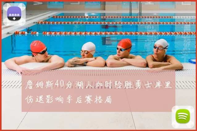 詹姆斯40分湖人加时险胜勇士库里伤退影响季后赛格局