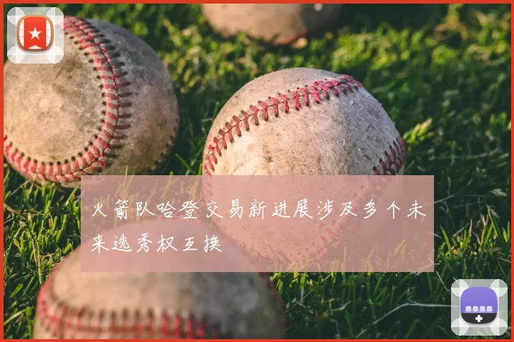 火箭队哈登交易新进展涉及多个未来选秀权互换