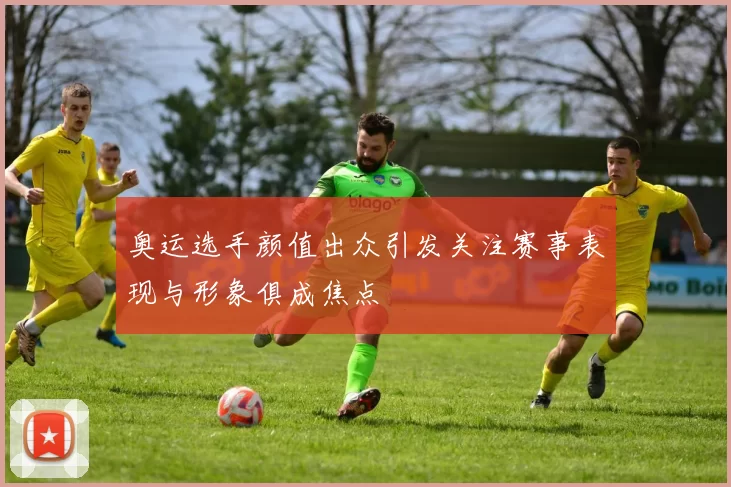 奥运选手颜值出众引发关注赛事表现与形象俱成焦点