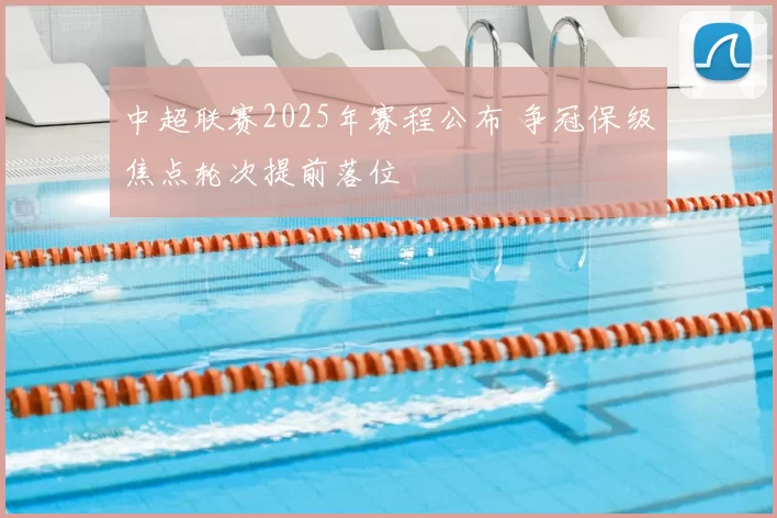 中超联赛2025年赛程公布 争冠保级焦点轮次提前落位