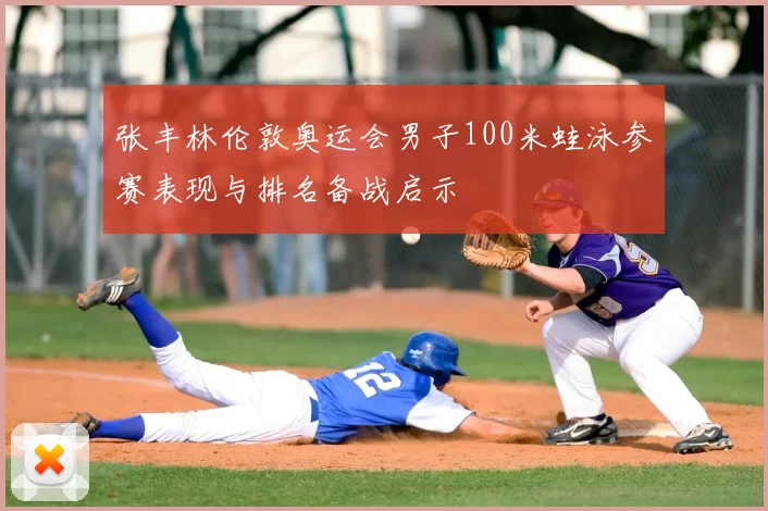 张丰林伦敦奥运会男子100米蛙泳参赛表现与排名备战启示