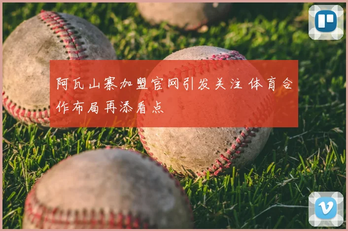 阿瓦山寨加盟官网引发关注 体育合作布局再添看点