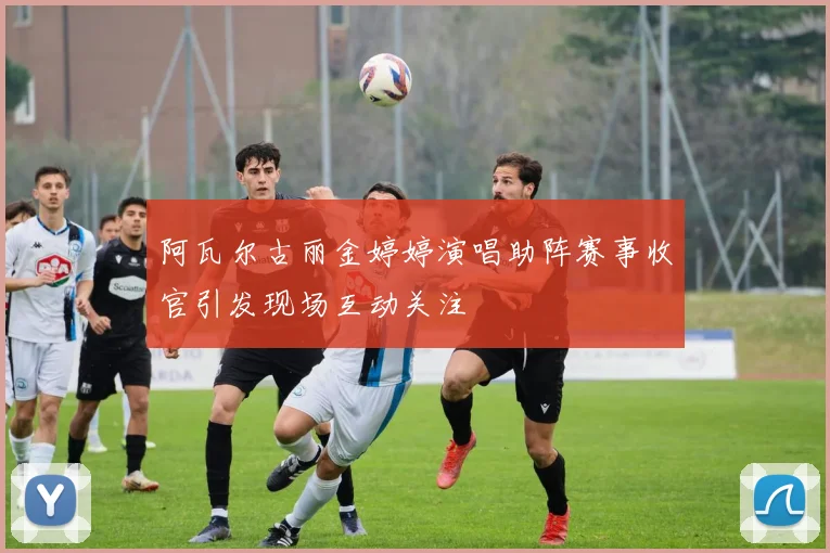 阿瓦尔古丽金婷婷演唱助阵赛事收官引发现场互动关注