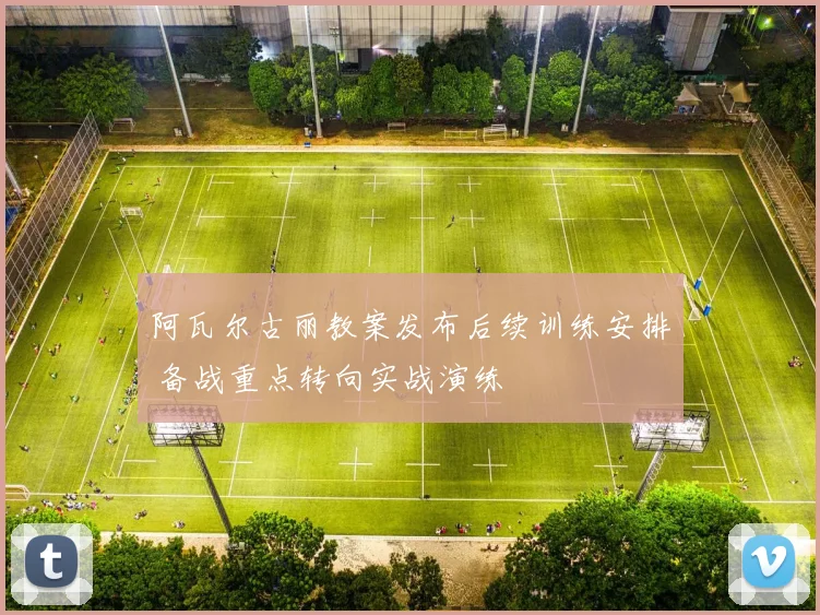 阿瓦尔古丽教案发布后续训练安排 备战重点转向实战演练
