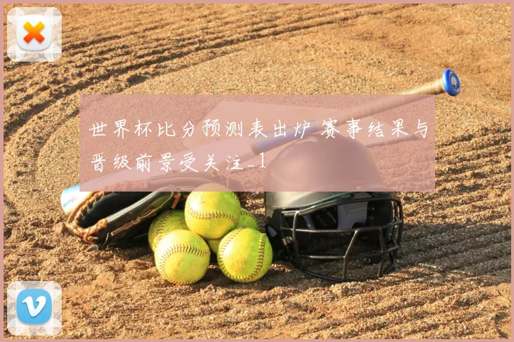 世界杯比分预测表出炉 赛事结果与晋级前景受关注_1