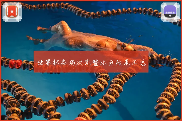 世界杯各场次完整比分结果汇总