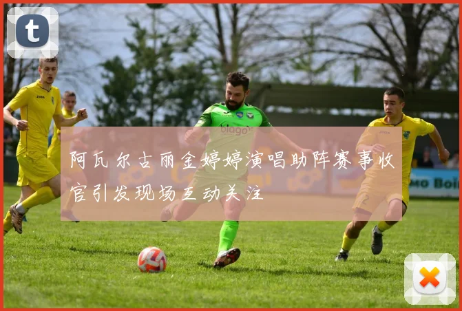阿瓦尔古丽金婷婷演唱助阵赛事收官引发现场互动关注