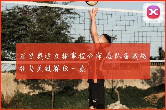 东京奥运女排赛程公布 各队备战路径与关键赛段一览