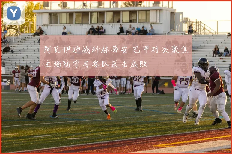 阿瓦伊迎战科林蒂安 巴甲对决聚焦主场防守与客队反击成败