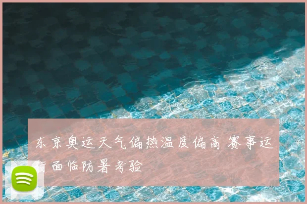 东京奥运天气偏热温度偏高 赛事运行面临防暑考验