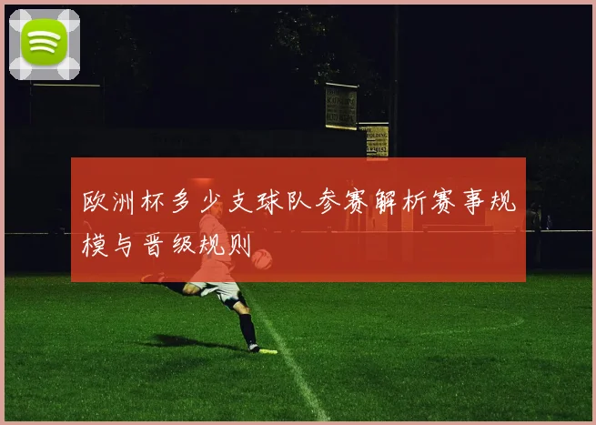 欧洲杯多少支球队参赛解析赛事规模与晋级规则