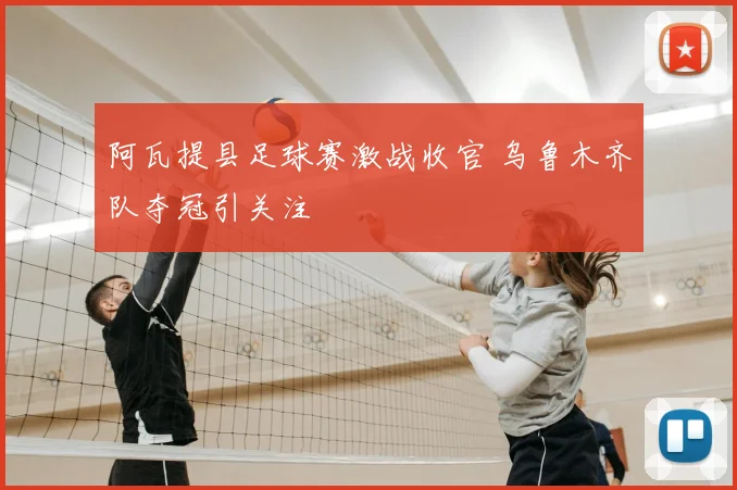 阿瓦提县足球赛激战收官 乌鲁木齐队夺冠引关注