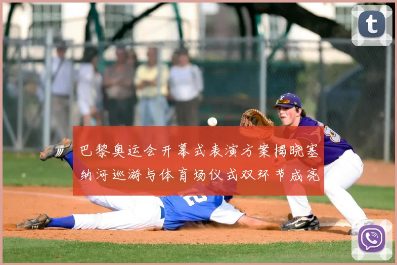 巴黎奥运会开幕式表演方案揭晓塞纳河巡游与体育场仪式双环节成亮点