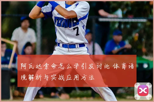 阿瓦达索命怎么学引发讨论 体育语境解析与实战应用方法