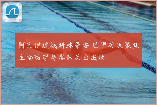 阿瓦伊迎战科林蒂安 巴甲对决聚焦主场防守与客队反击成败