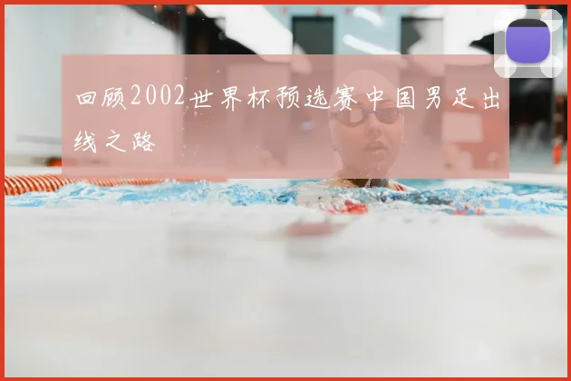 回顾2002世界杯预选赛中国男足出线之路