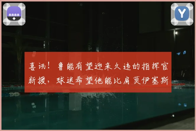 喜讯！鲁能有望迎来久违的指挥官新援，球迷希望他能比肩莫伊塞斯