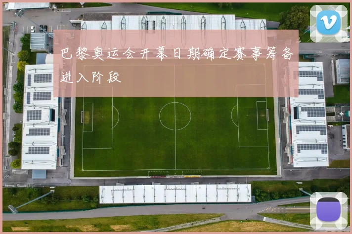巴黎奥运会开幕日期确定赛事筹备进入阶段