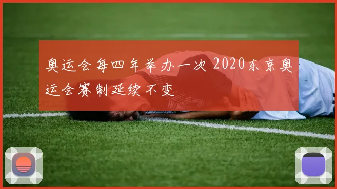 奥运会每四年举办一次 2020东京奥运会赛制延续不变